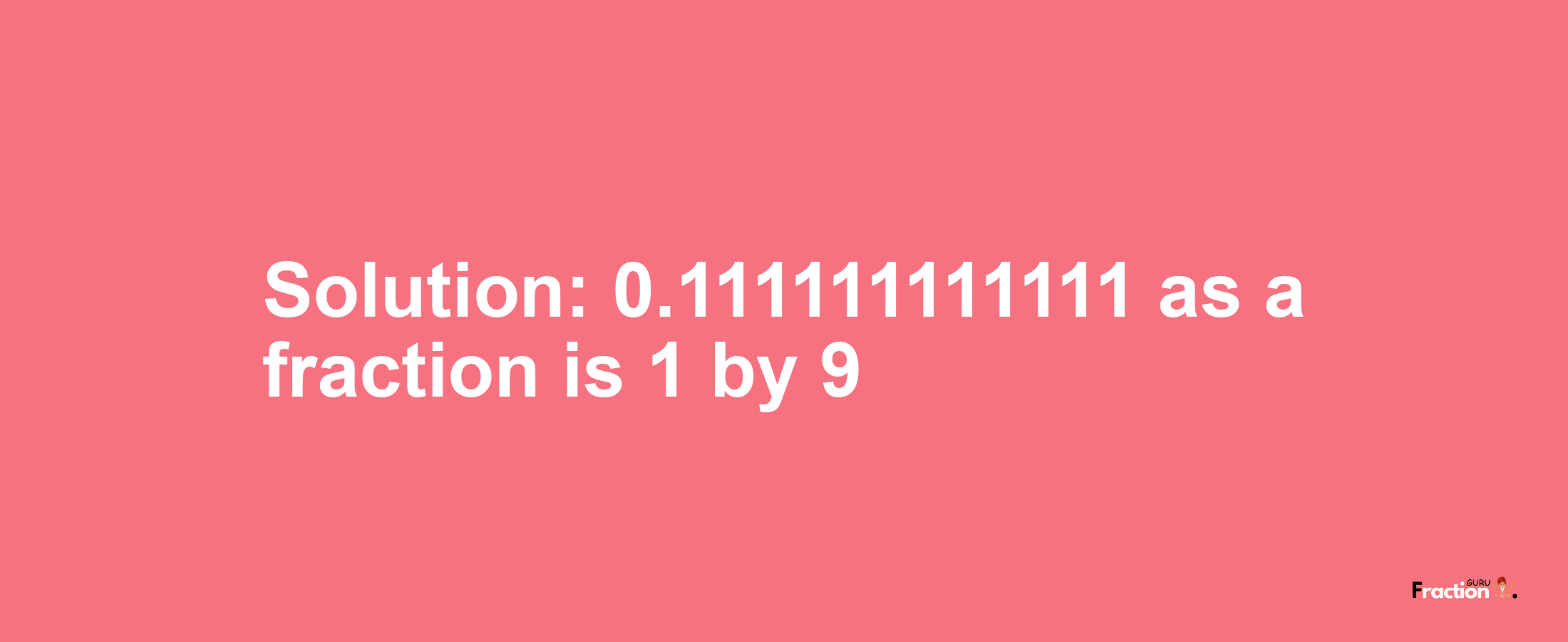 Solution:0.111111111111 as a fraction is 1/9